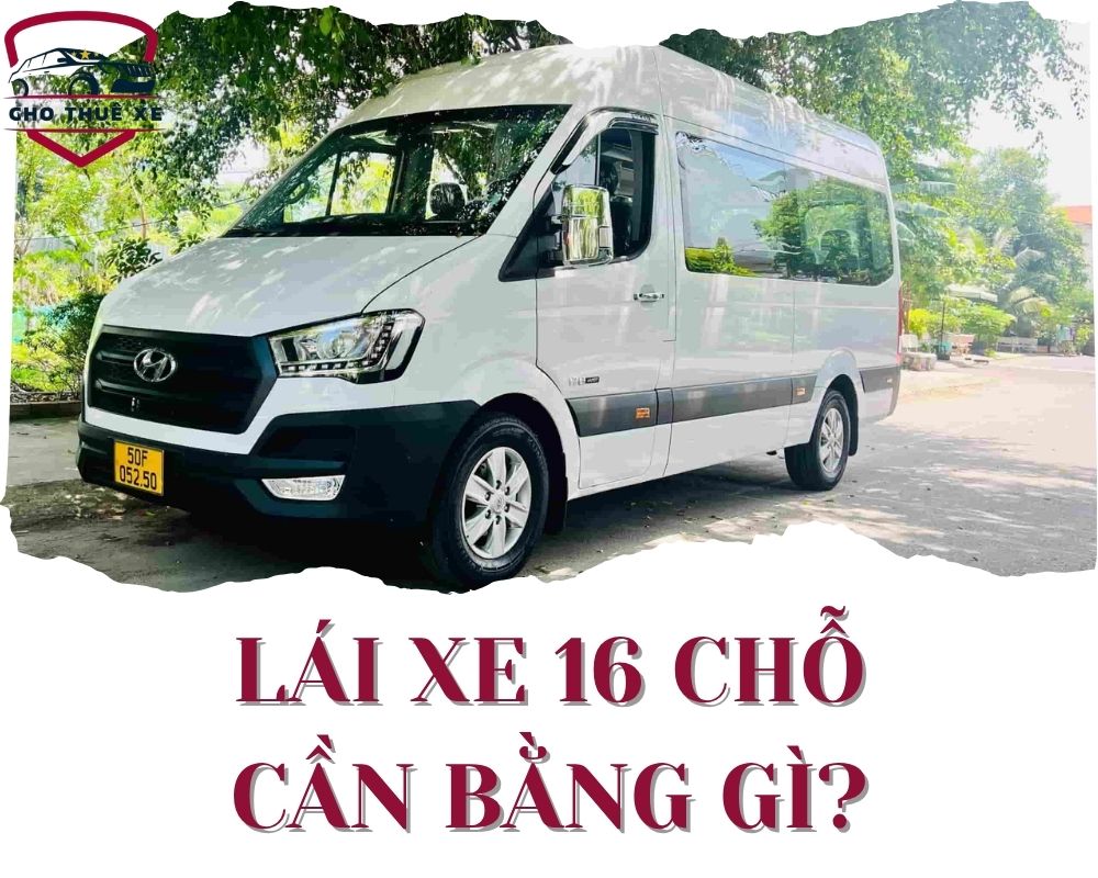 Lái xe 16 chỗ cần bằng gì là điều khiến nhiều người tò mò